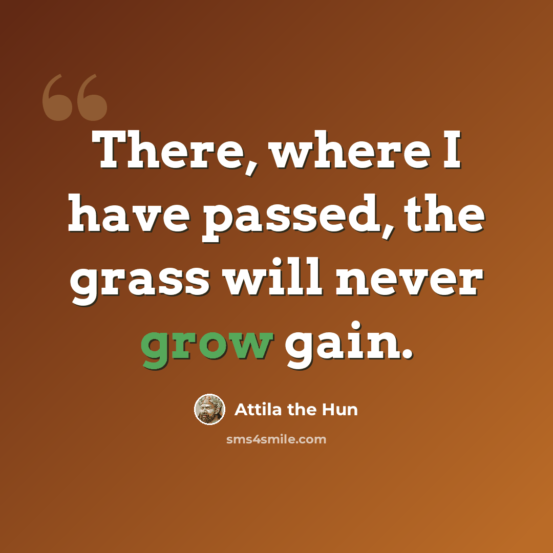 “There, where I have passed, the grass will never grow gain.” quote by Attila the Hun