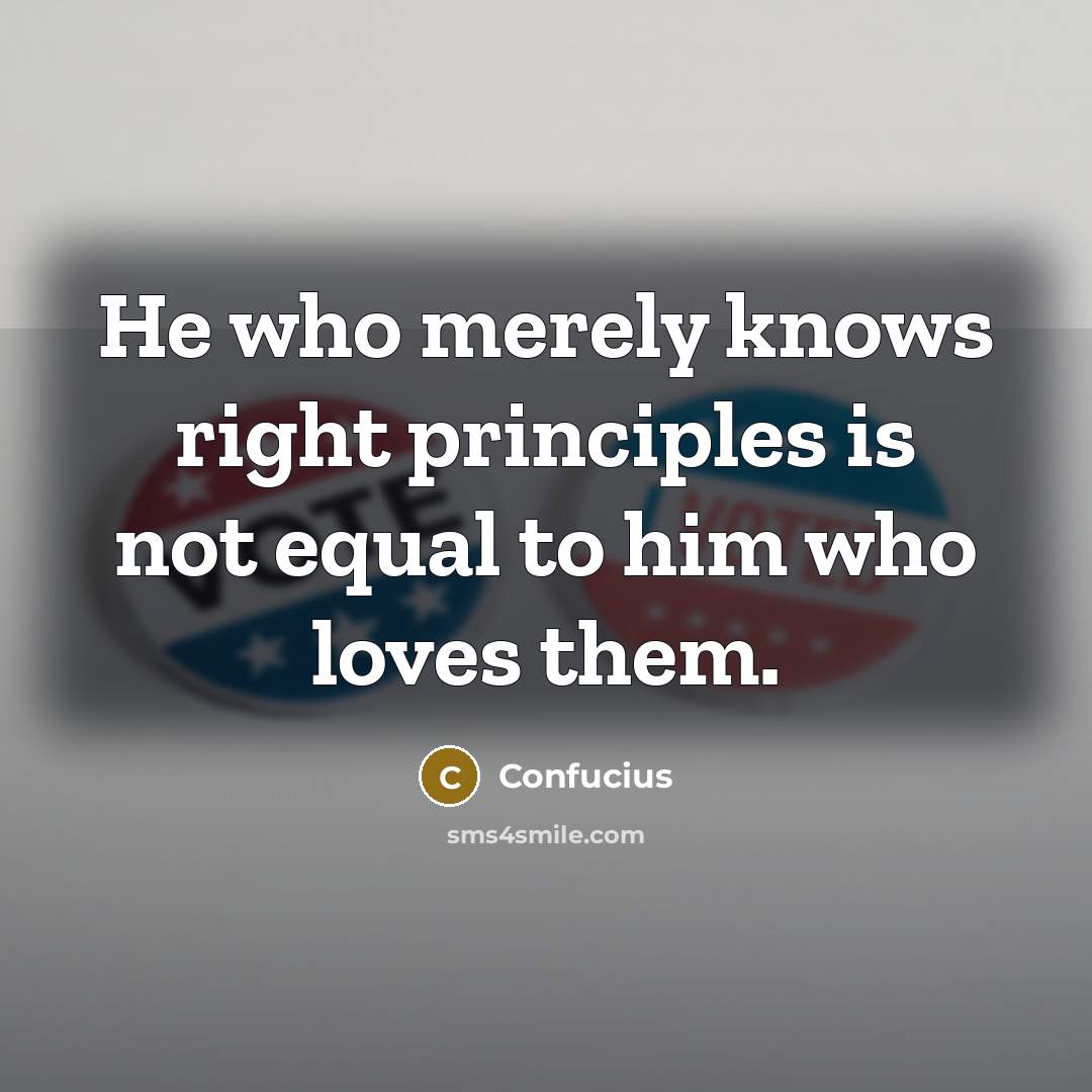 “He who merely knows right principles is not equal to him who loves them.” quote by Confucius