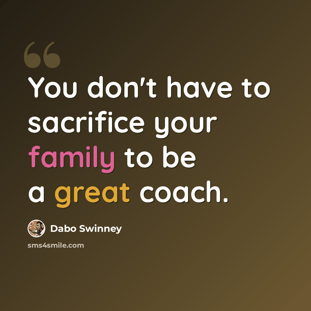 “You don't have to sacrifice your family to be a great coach.” quote by Dabo Swinney