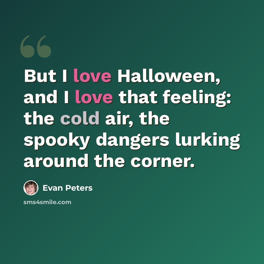 “But I love Halloween, and I love that feeling: the cold air, the spooky dangers lurking around the corner.” quote by Evan Peters