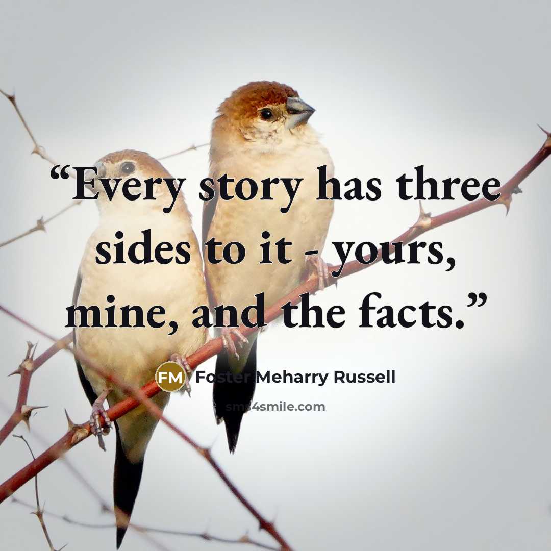 “Every story has three sides to it - yours, mine, and the facts.” quote by Foster Meharry Russell