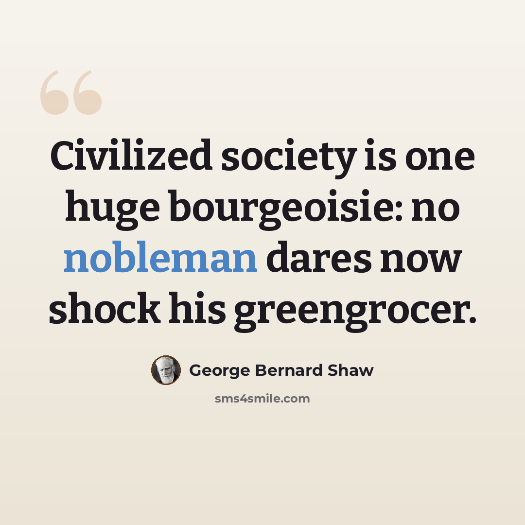 “Civilized society is one huge bourgeoisie: no nobleman dares now shock his greengrocer.” quote by George Bernard Shaw