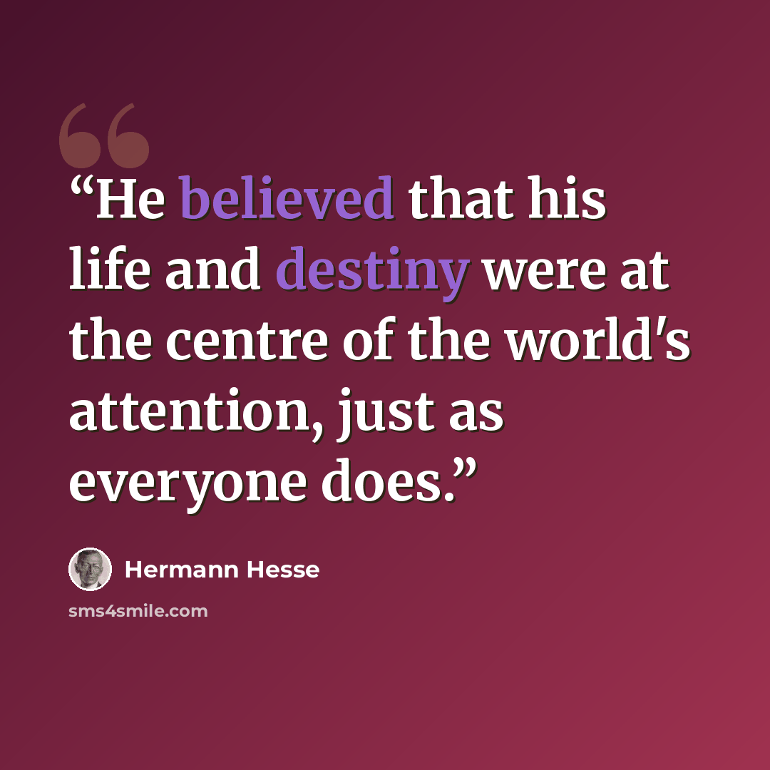 “He believed that his life and destiny were at the centre of the world's attention, just as everyone does.” quote by Hermann Hesse