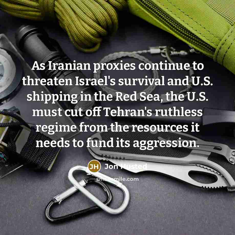 “As Iranian proxies continue to threaten Israel's survival and U.S. shipping in the Red Sea, the U.S. must cut off Tehran's ruthless regime from the resources it needs to fund its aggression.” quote by Jon Husted