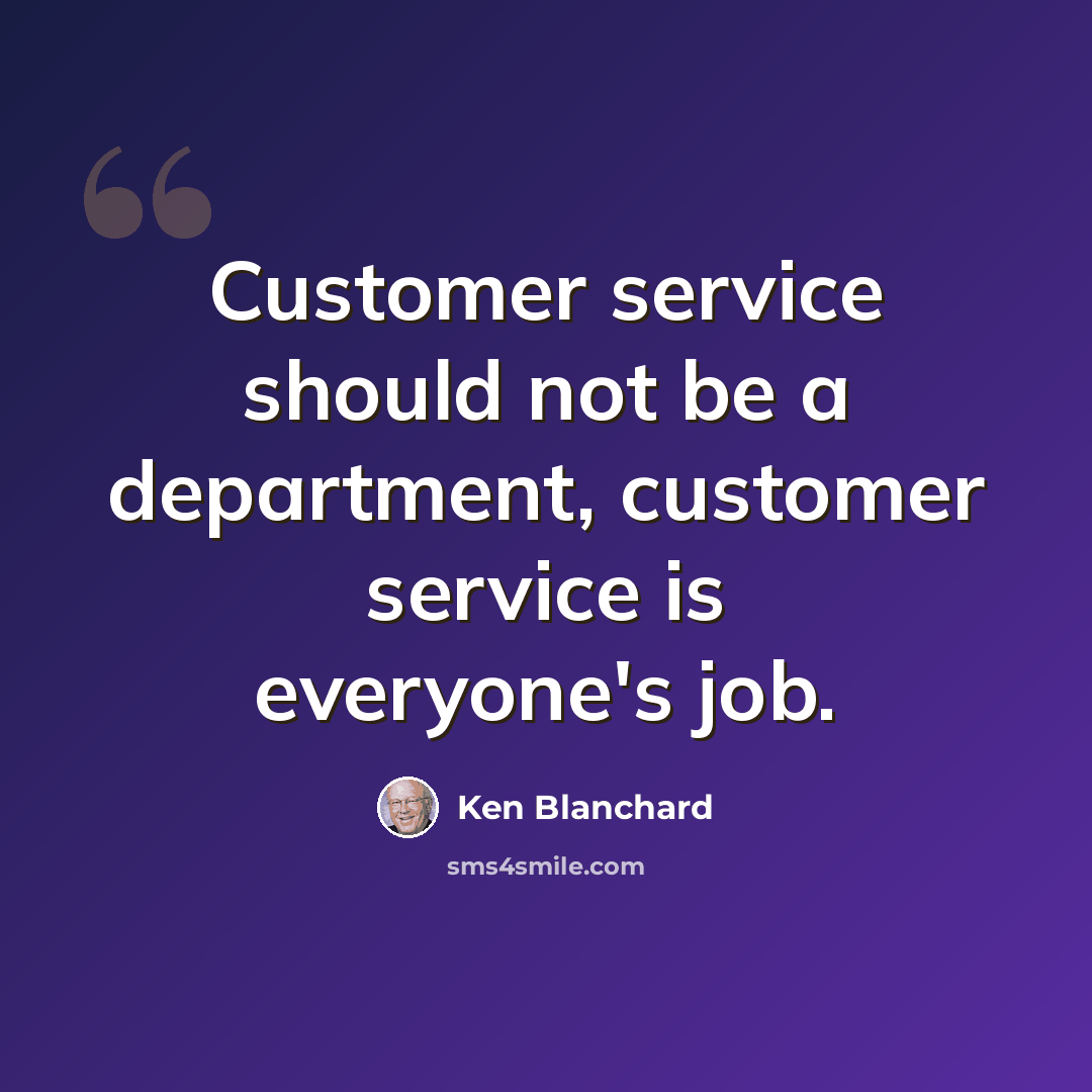 “Customer service should not be a department, customer service is everyone's job.” quote by Ken Blanchard