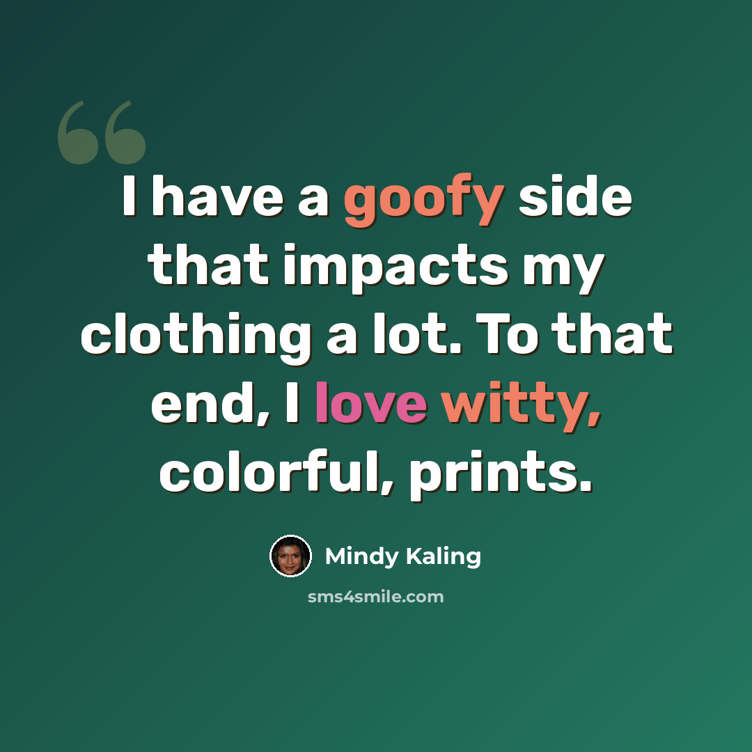 “I have a goofy side that impacts my clothing a lot. To that end, I love witty, colorful, prints.” quote by Mindy Kaling