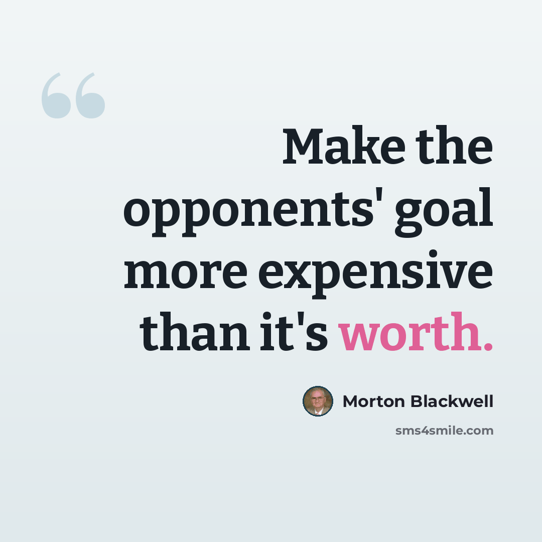 “Make the opponents' goal more expensive than it's worth.” quote by Morton Blackwell