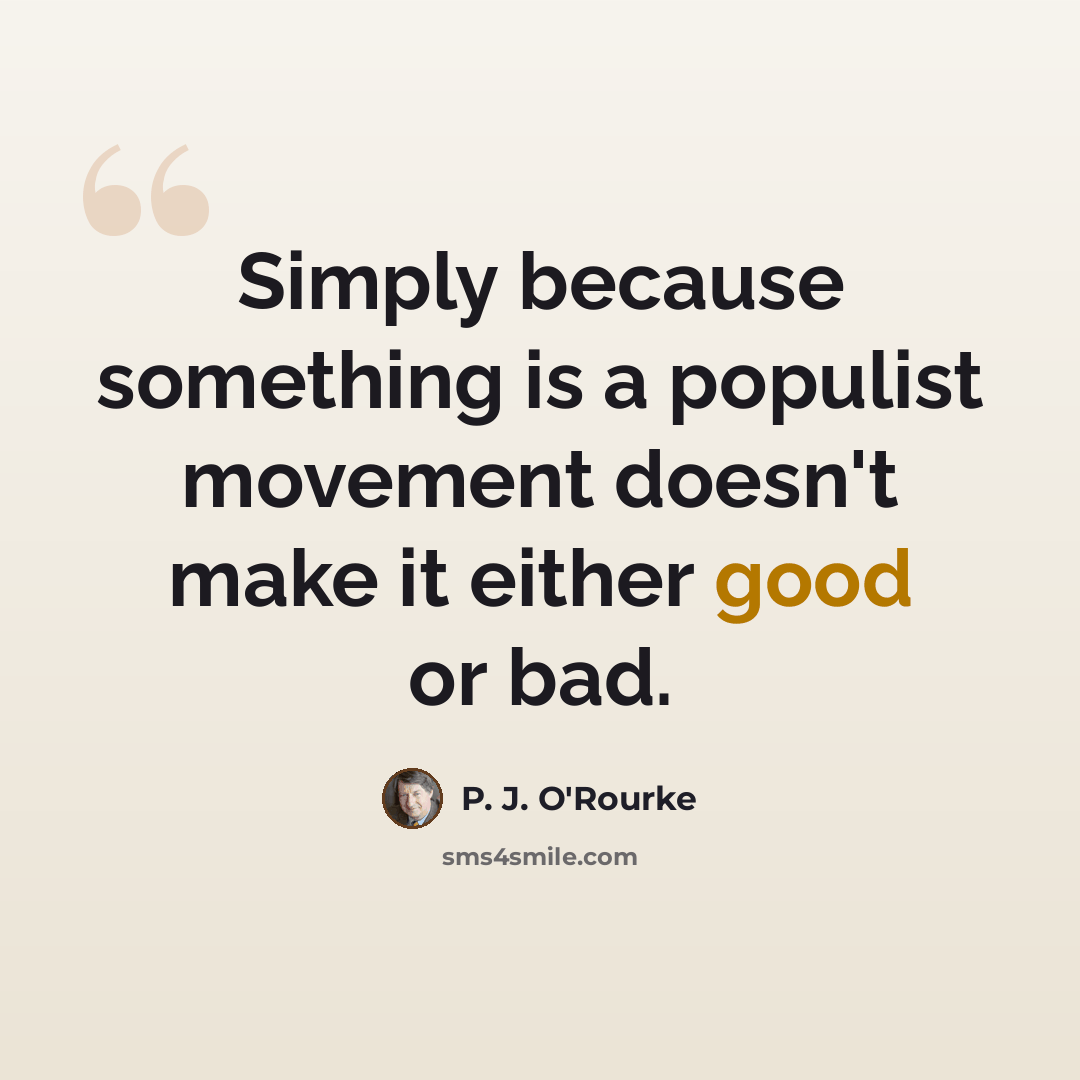 “Simply because something is a populist movement doesn't make it either good or bad.” quote by P. J. O'Rourke