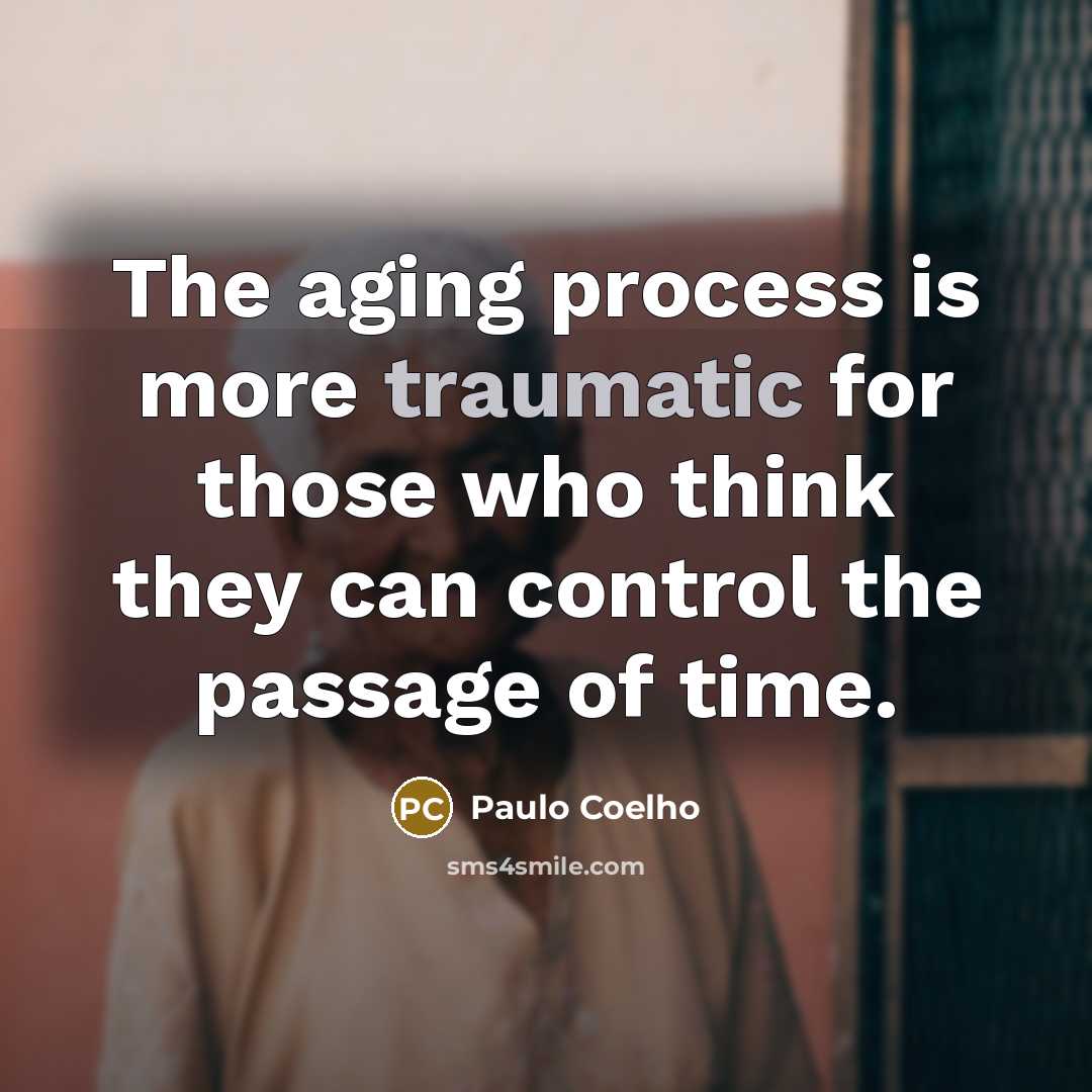 “The aging process is more traumatic for those who think they can control the passage of time.” quote by Paulo Coelho