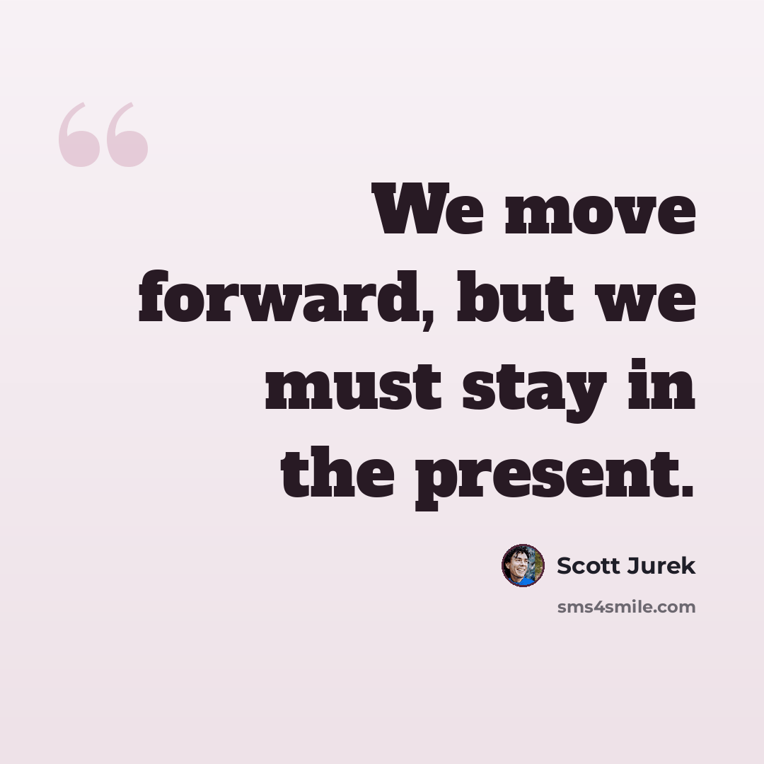“We move forward, but we must stay in the present.” quote by Scott Jurek