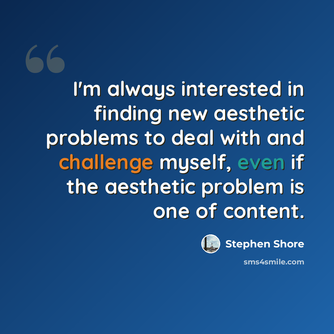 “I'm always interested in finding new aesthetic problems to deal with and challenge myself, even if the aesthetic problem is one of content.” quote by Stephen Shore