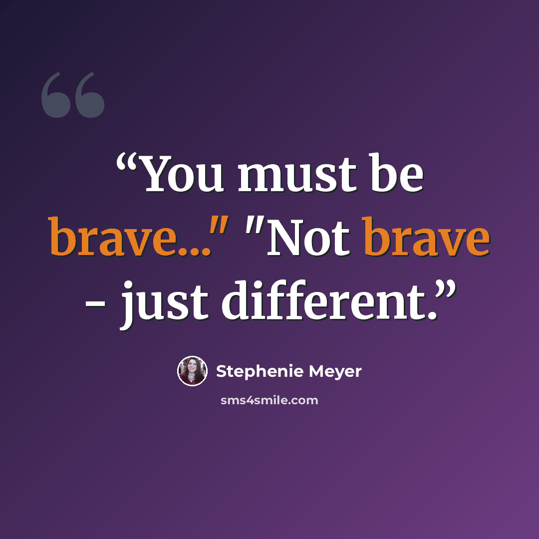 “You must be brave..." "Not brave - just different.” quote by Stephenie Meyer