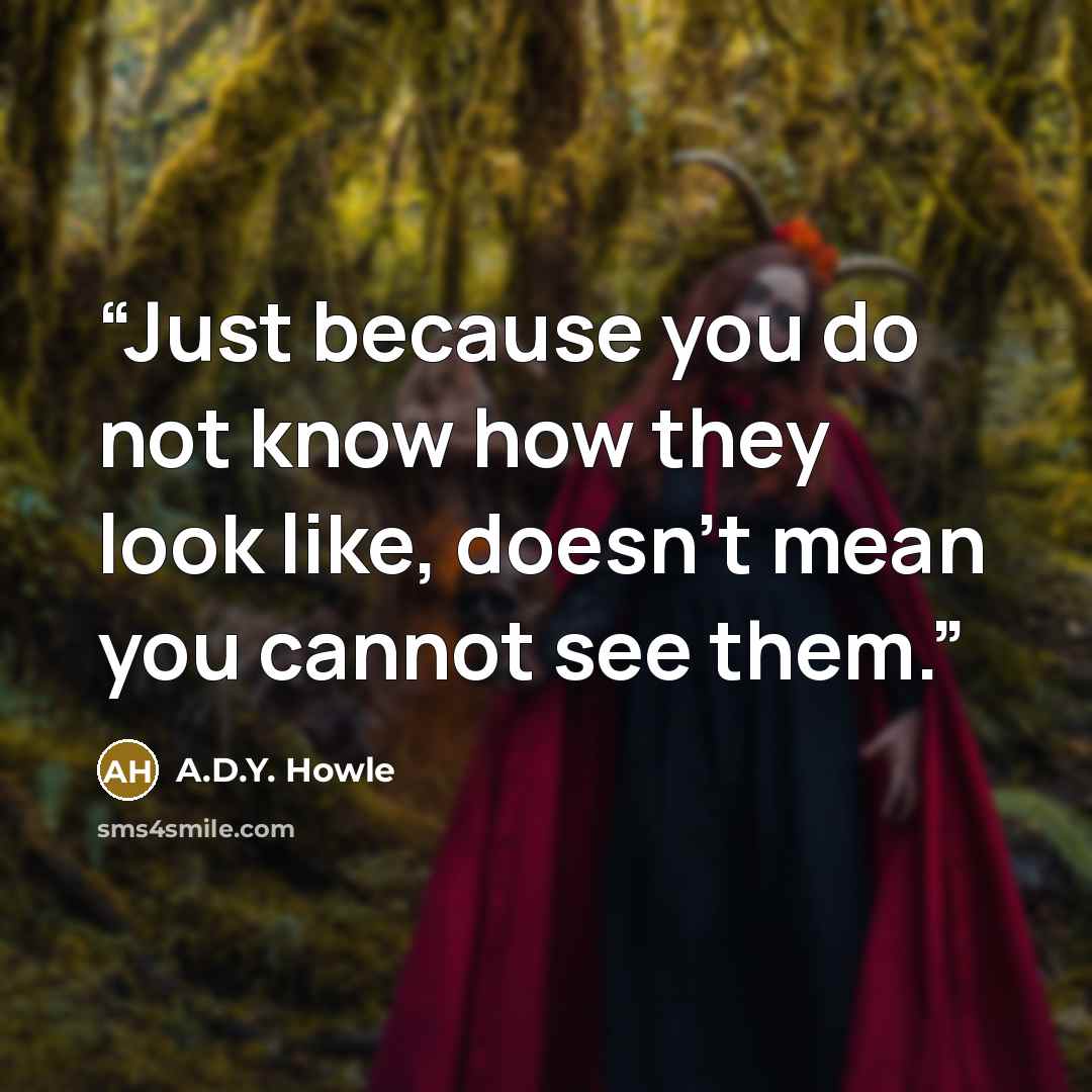 “Just because you do not know how they look like, doesn’t mean you cannot see them.” quote by A.D.Y. Howle