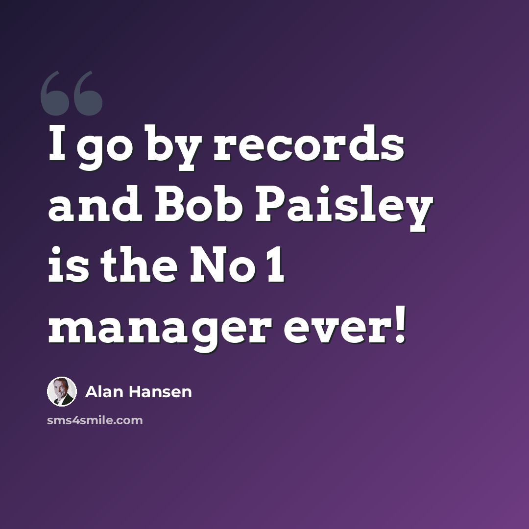 “I go by records and Bob Paisley is the No 1 manager ever!” quote by Alan Hansen