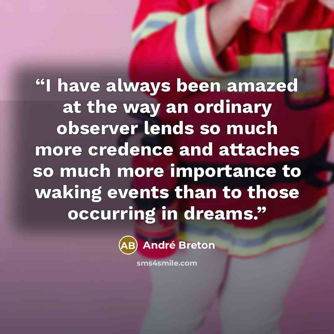 “I have always been amazed at the way an ordinary observer lends so much more credence and attaches so much more importance to waking events than to those occurring in dreams.” quote by André Breton
