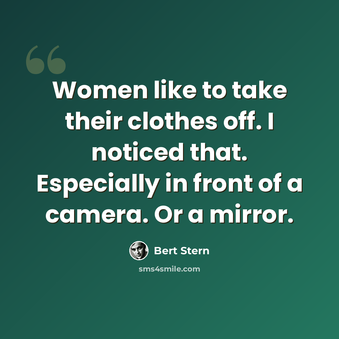 “Women like to take their clothes off. I noticed that. Especially in front of a camera. Or a mirror.” quote by Bert Stern