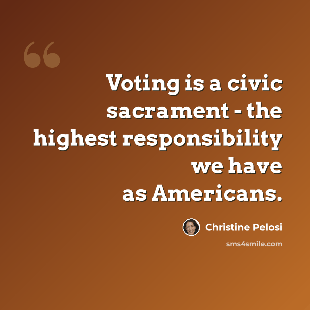 “Voting is a civic sacrament - the highest responsibility we have as Americans.” quote by Christine Pelosi