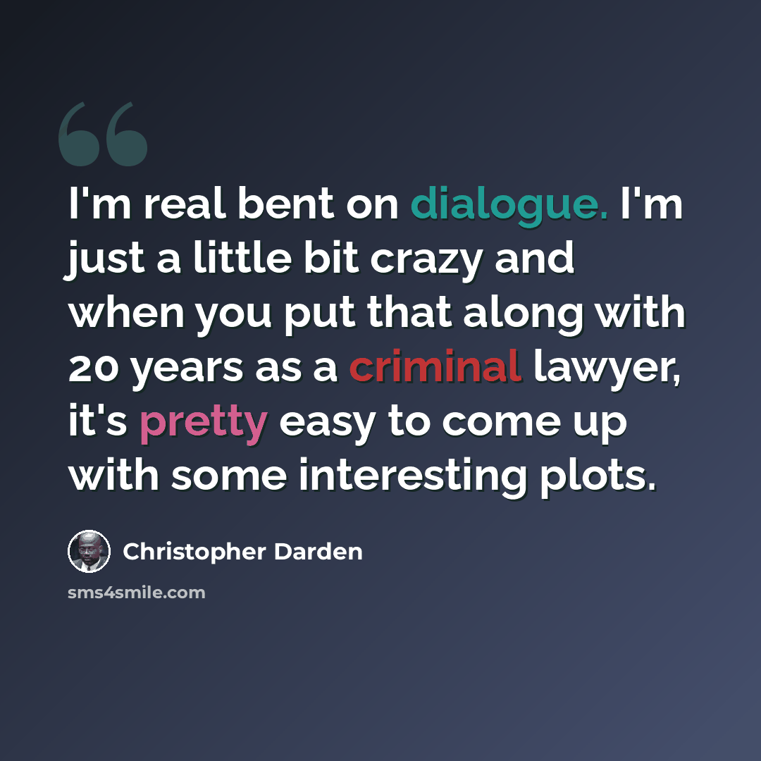 “I'm real bent on dialogue. I'm just a little bit crazy and when you put that along with 20 years as a criminal lawyer, it's pretty easy to come up with some interesting plots.” quote by Christopher Darden