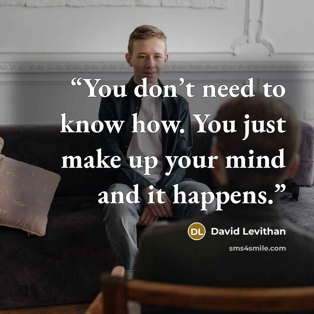 “You don’t need to know how. You just make up your mind and it happens.” quote by David Levithan