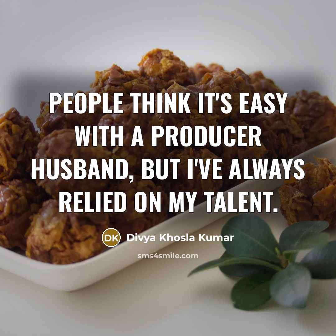 “People think it's easy with a producer husband, but I've always relied on my talent.” quote by Divya Khosla Kumar