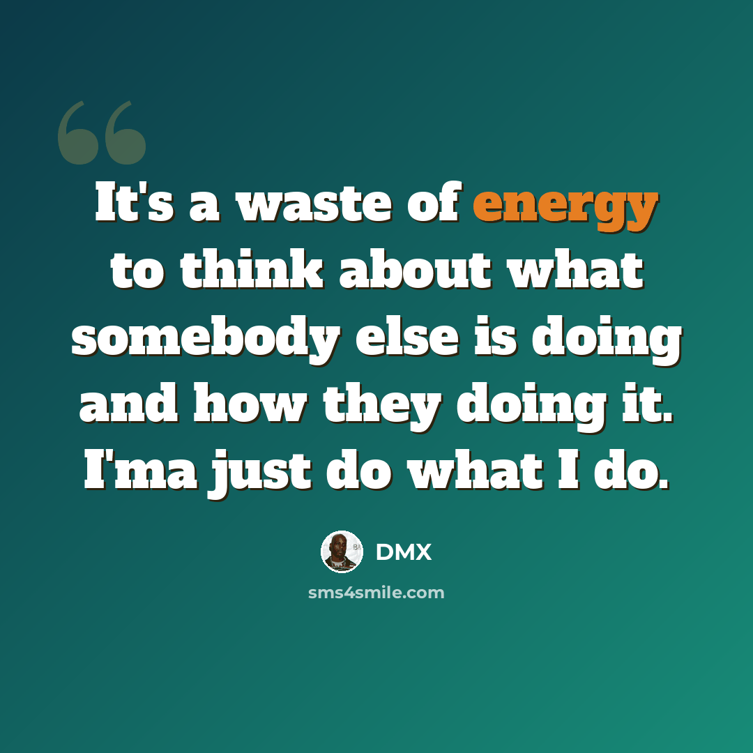 “It's a waste of energy to think about what somebody else is doing and how they doing it. I'ma just do what I do.” quote by DMX