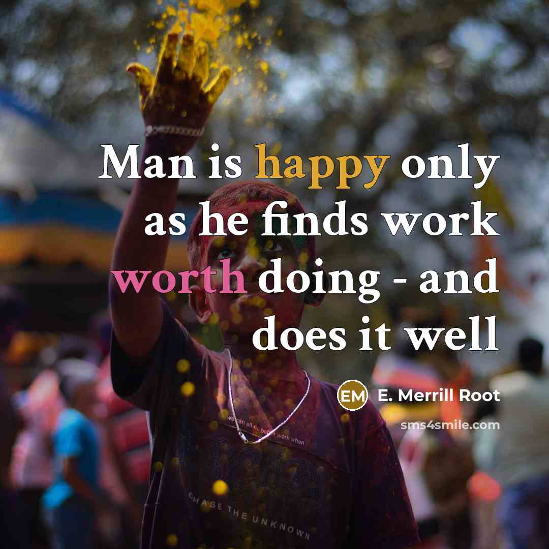 “Man is happy only as he finds work worth doing - and does it well” quote by E. Merrill Root