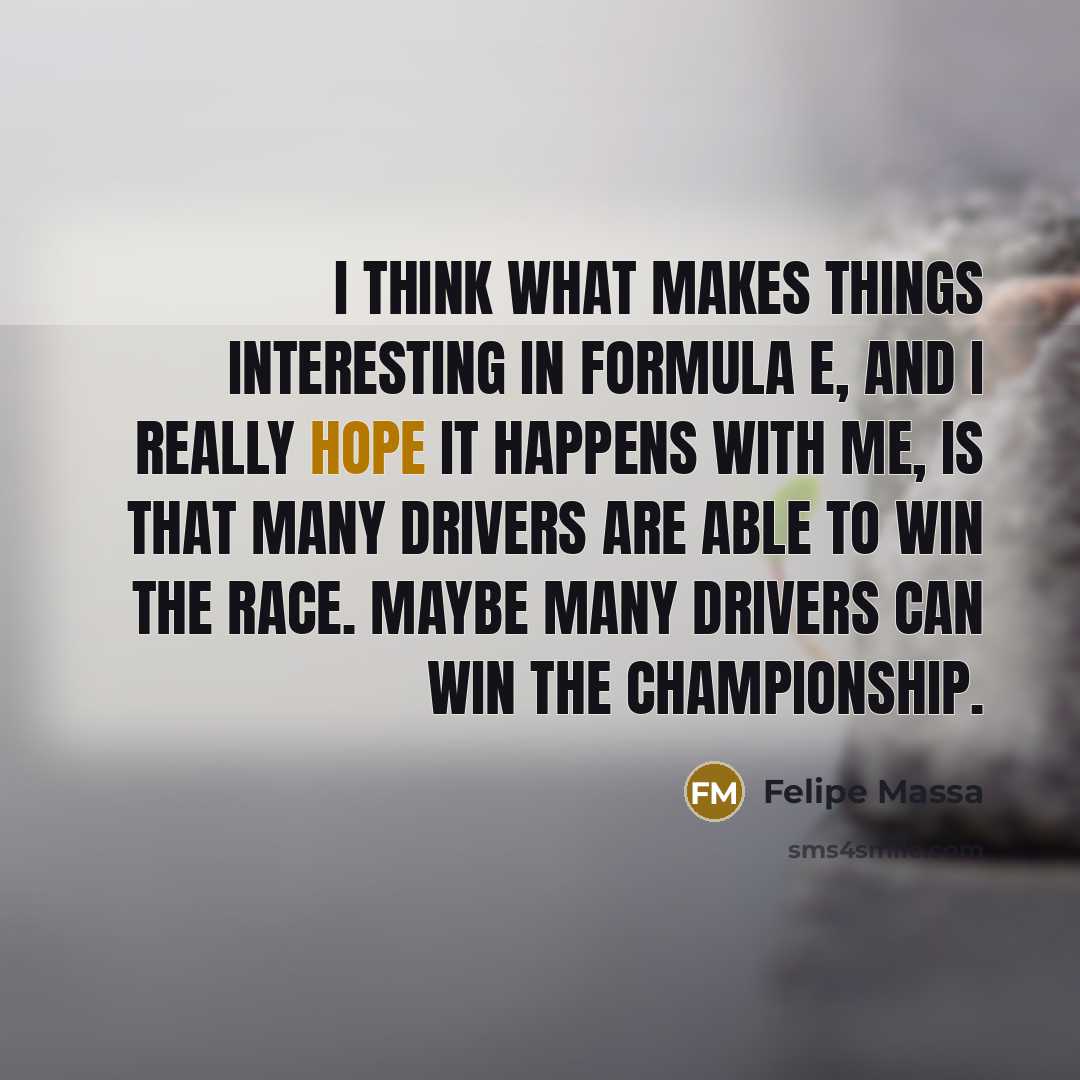 “I think what makes things interesting in Formula E, and I really hope it happens with me, is that many drivers are able to win the race. Maybe many drivers can win the championship.” quote by Felipe Massa
