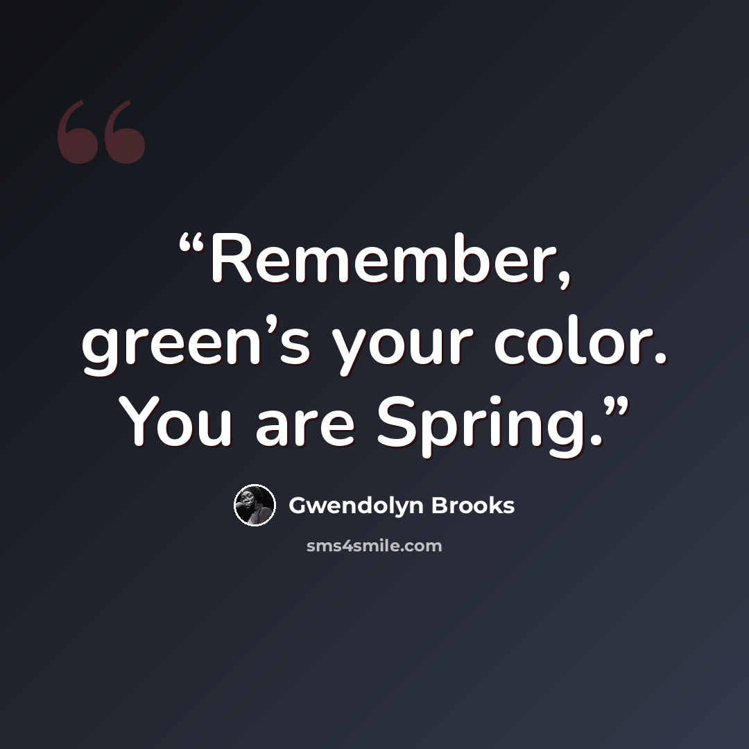“Remember, green’s your color. You are Spring.” quote by Gwendolyn Brooks