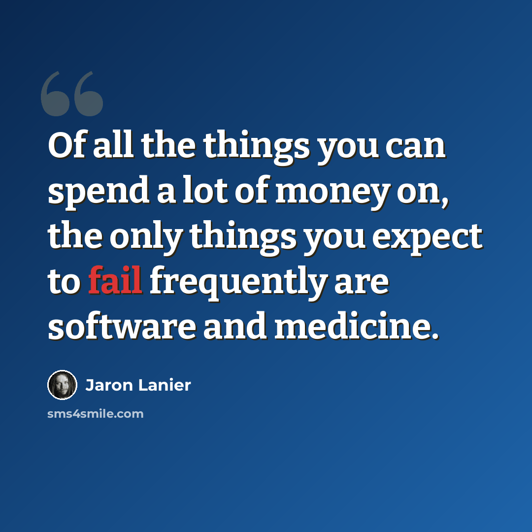 “Of all the things you can spend a lot of money on, the only things you expect to fail frequently are software and medicine.” quote by Jaron Lanier