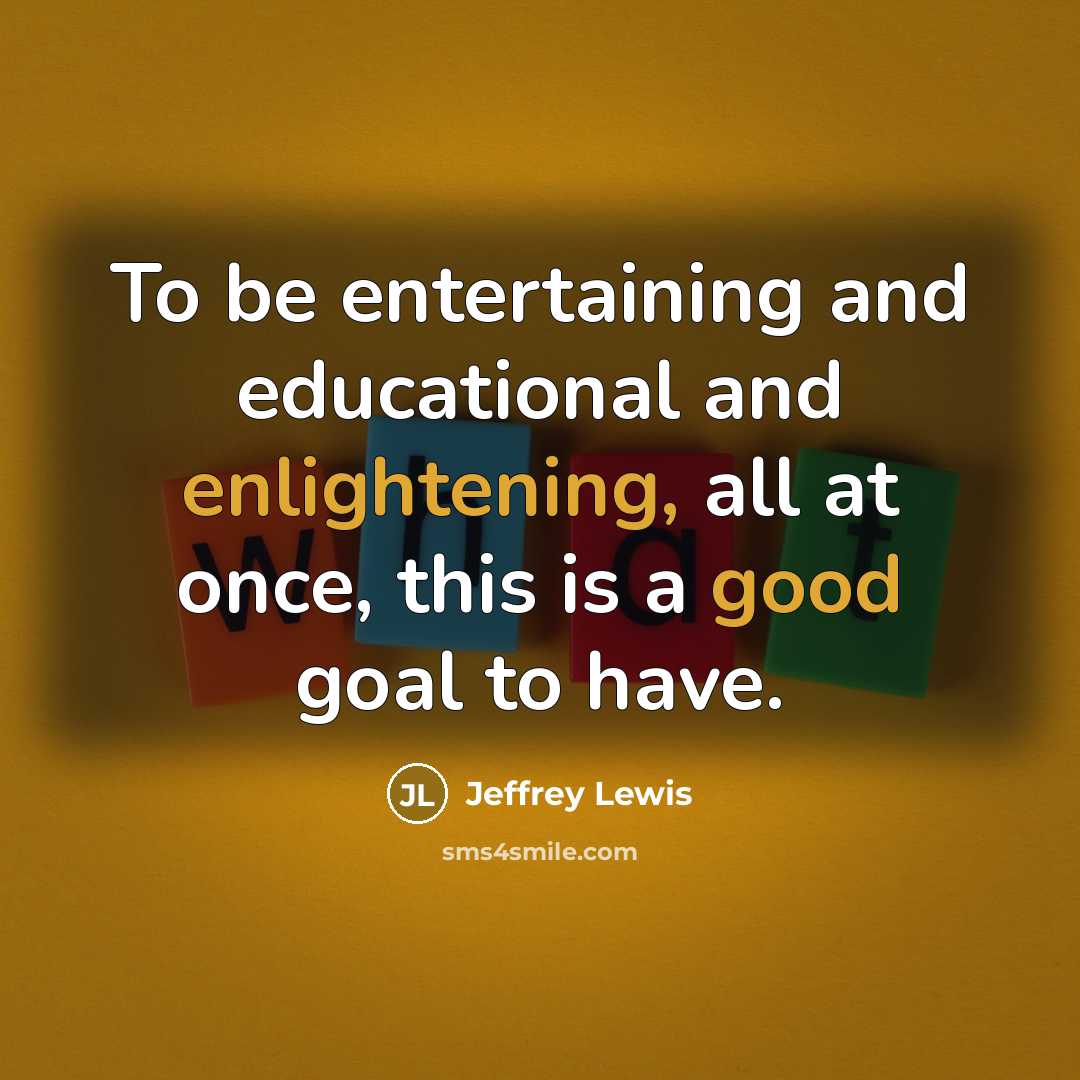 “To be entertaining and educational and enlightening, all at once, this is a good goal to have.” quote by Jeffrey Lewis