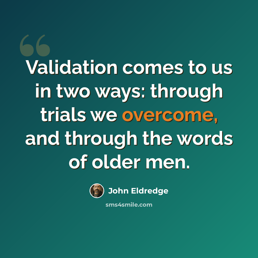 “Validation comes to us in two ways: through trials we overcome, and through the words of older men.” quote by John Eldredge