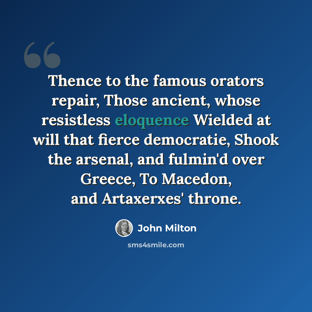 “Thence to the famous orators repair, Those ancient, whose resistless eloquence Wielded at will that fierce democratie, Shook the arsenal, and fulmin'd over Greece, To Macedon, and Artaxerxes' throne.” quote by John Milton