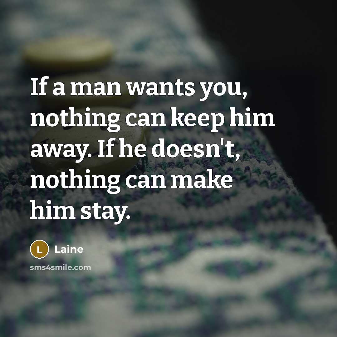 “If a man wants you, nothing can keep him away. If he doesn't, nothing can make him stay.” quote by Laine