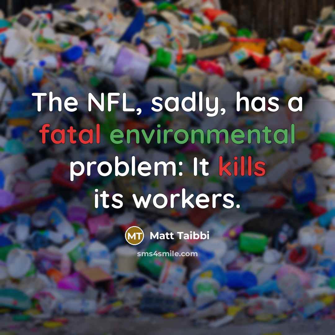 “The NFL, sadly, has a fatal environmental problem: It kills its workers.” quote by Matt Taibbi