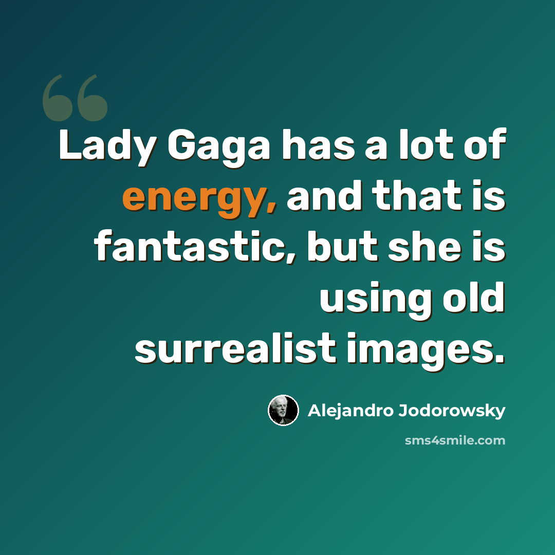 “Lady Gaga has a lot of energy, and that is fantastic, but she is using old surrealist images.” quote by Alejandro Jodorowsky