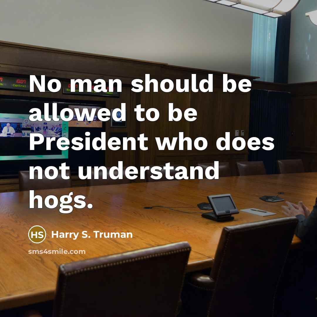 “No man should be allowed to be President who does not understand hogs.” quote by Harry S. Truman