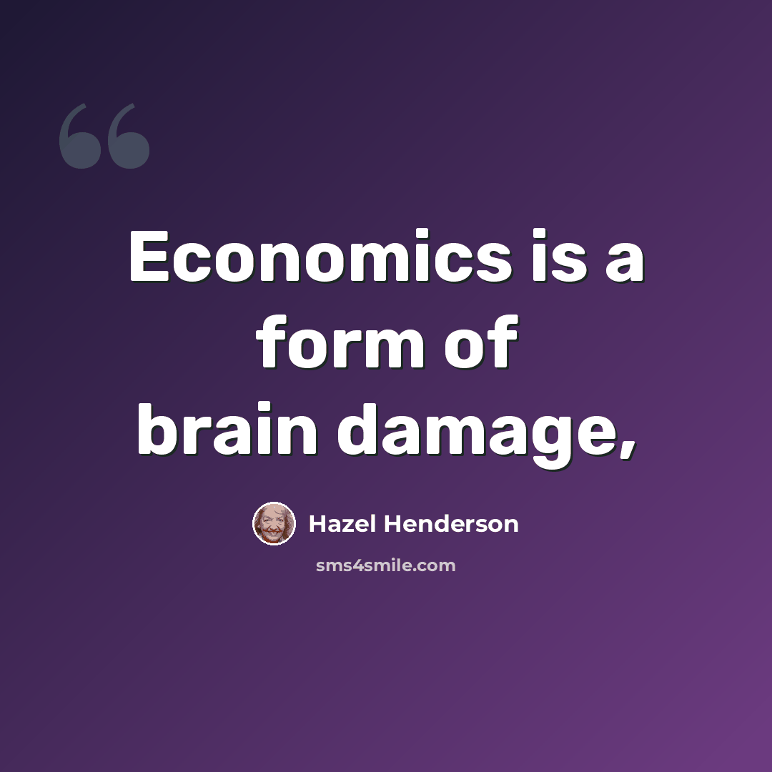 “Economics is a form of brain damage,” quote by Hazel Henderson