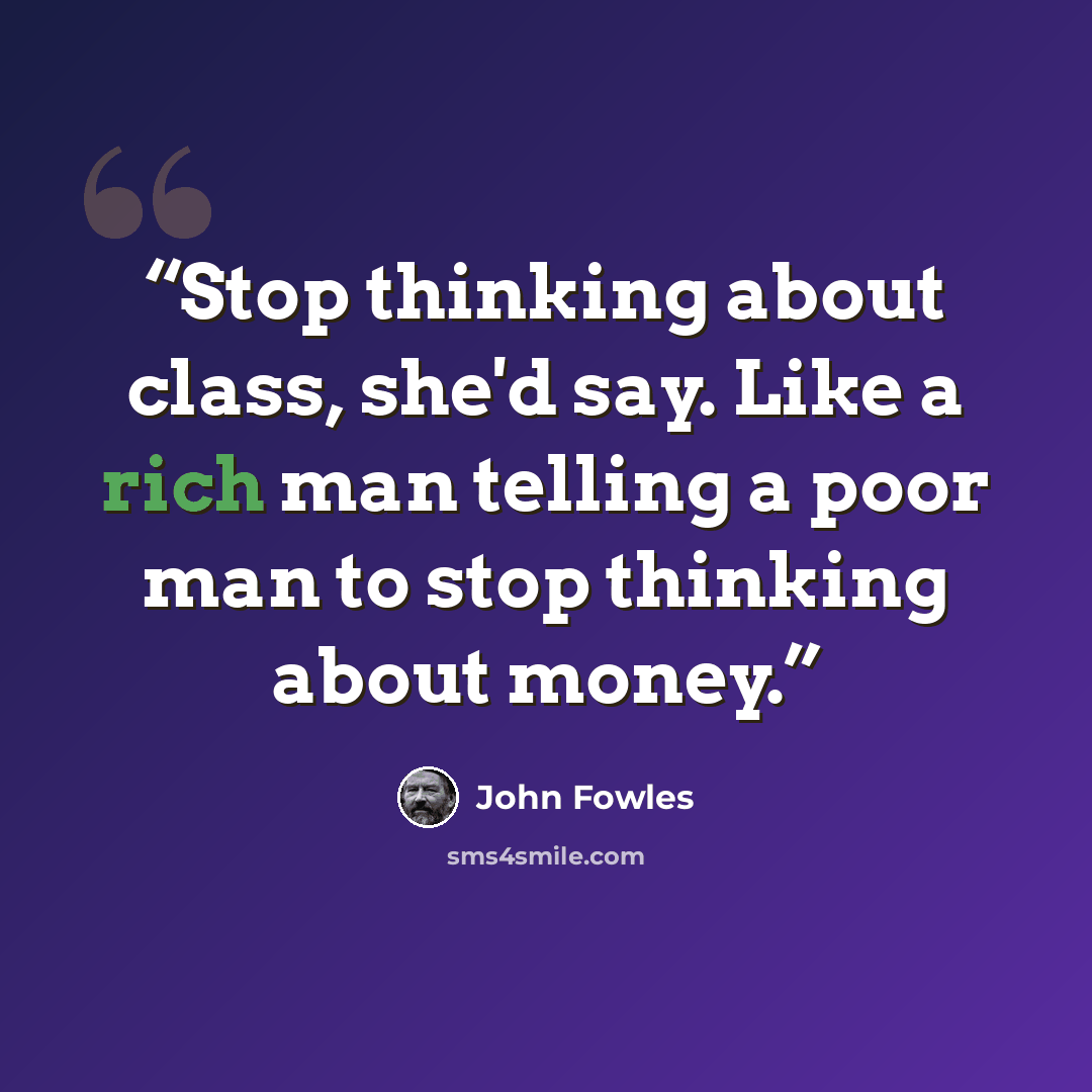 “Stop thinking about class, she'd say. Like a rich man telling a poor man to stop thinking about money.” quote by John Fowles