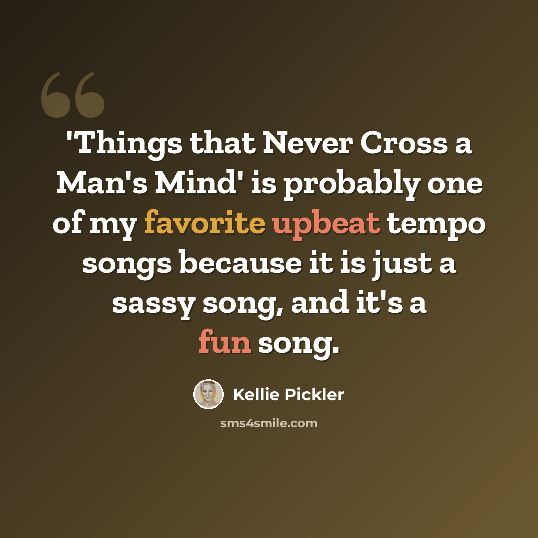 “'Things that Never Cross a Man's Mind' is probably one of my favorite upbeat tempo songs because it is just a sassy song, and it's a fun song.” quote by Kellie Pickler