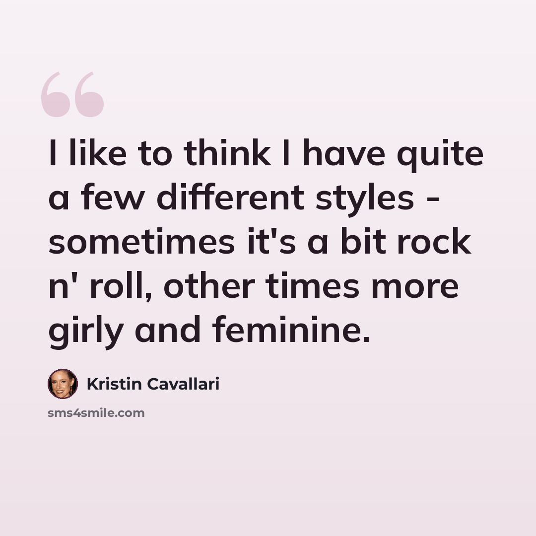 “I like to think I have quite a few different styles - sometimes it's a bit rock n' roll, other times more girly and feminine.” quote by Kristin Cavallari