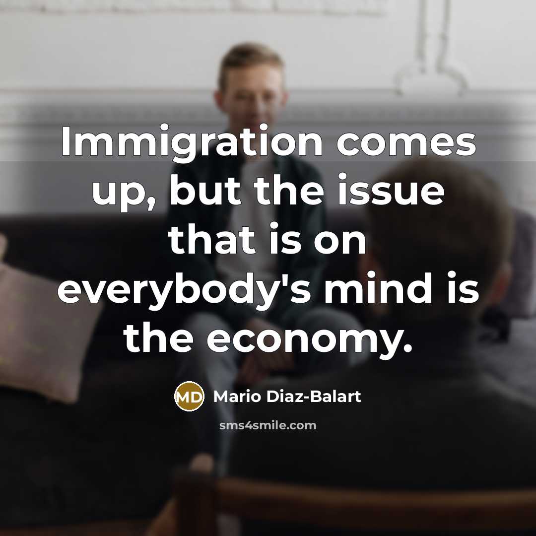 “Immigration comes up, but the issue that is on everybody's mind is the economy.” quote by Mario Diaz-Balart