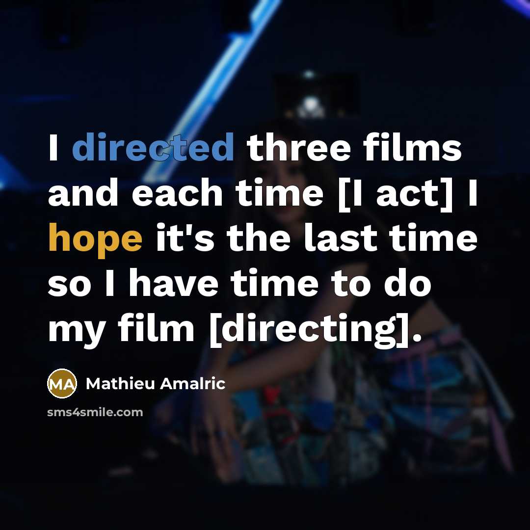 “I directed three films and each time [I act] I hope it's the last time so I have time to do my film [directing].” quote by Mathieu Amalric