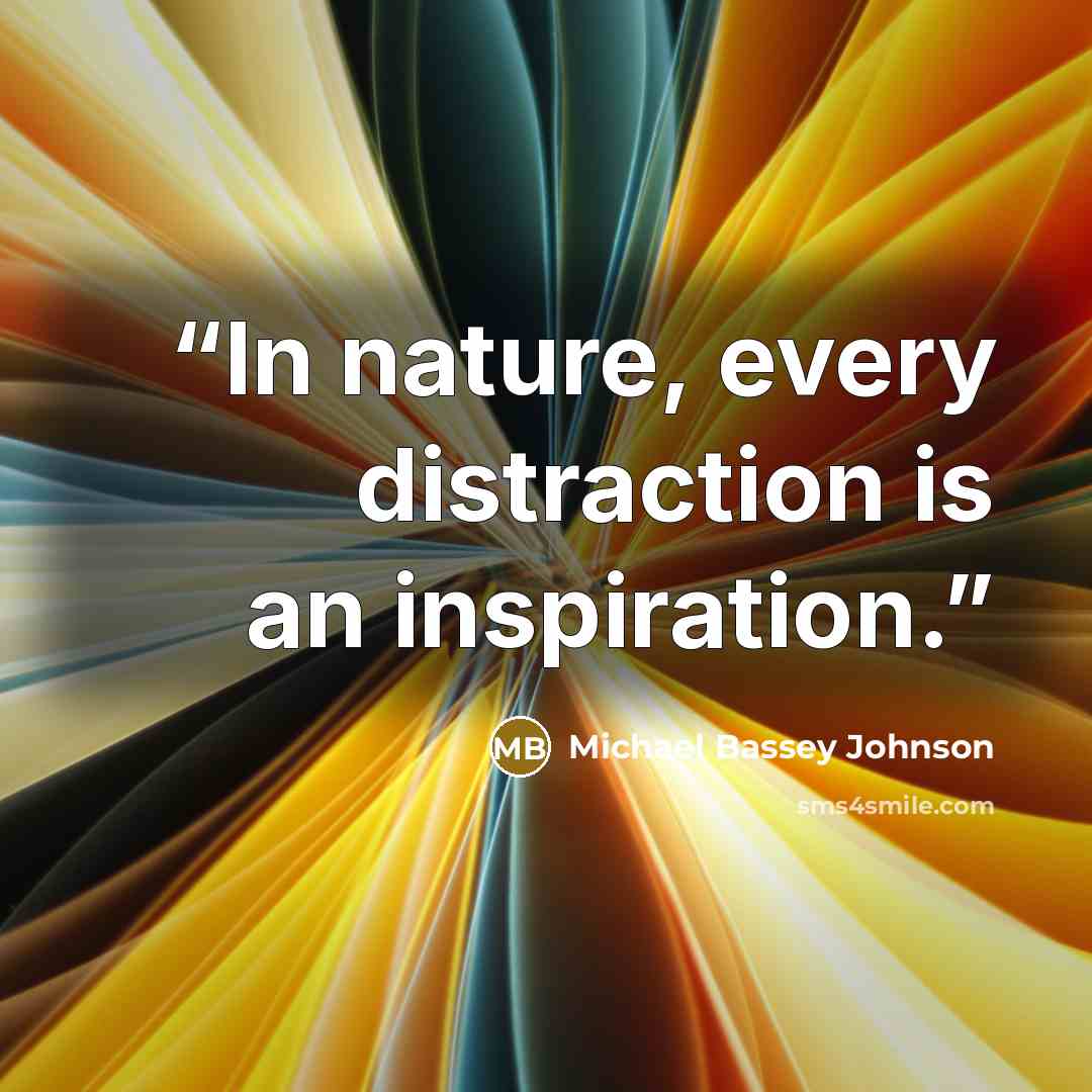 “In nature, every distraction is an inspiration.” quote by Michael Bassey Johnson