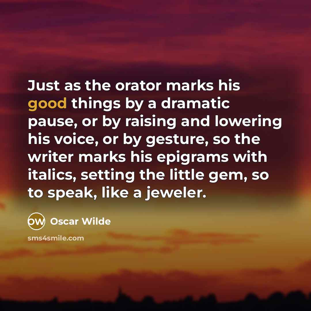 “Just as the orator marks his good things by a dramatic pause, or by raising and lowering his voice, or by gesture, so the writer marks his epigrams with italics, setting the little gem, so to speak, like a jeweler.” quote by Oscar Wilde