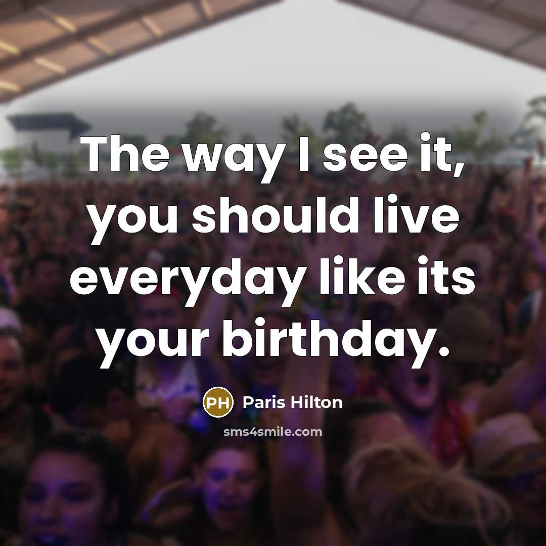“The way I see it, you should live everyday like its your birthday.” quote by Paris Hilton