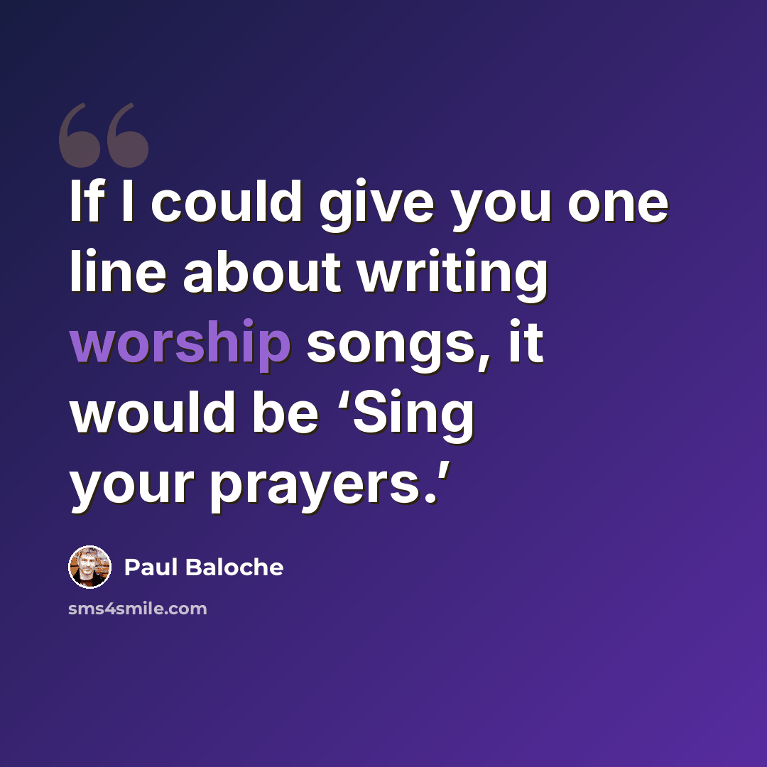 “If I could give you one line about writing worship songs, it would be ‘Sing your prayers.’” quote by Paul Baloche