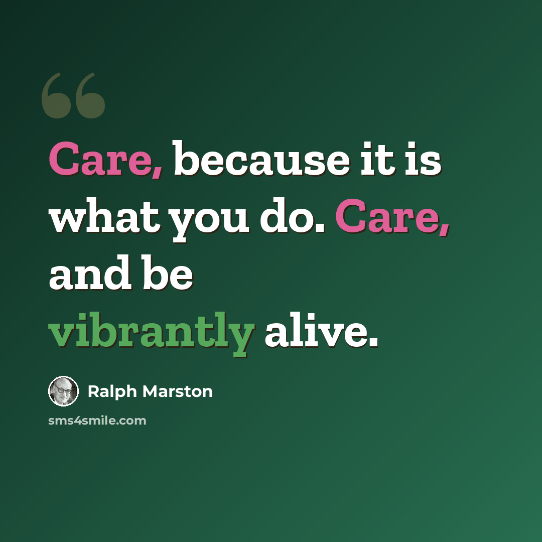 “Care, because it is what you do. Care, and be vibrantly alive.” quote by Ralph Marston