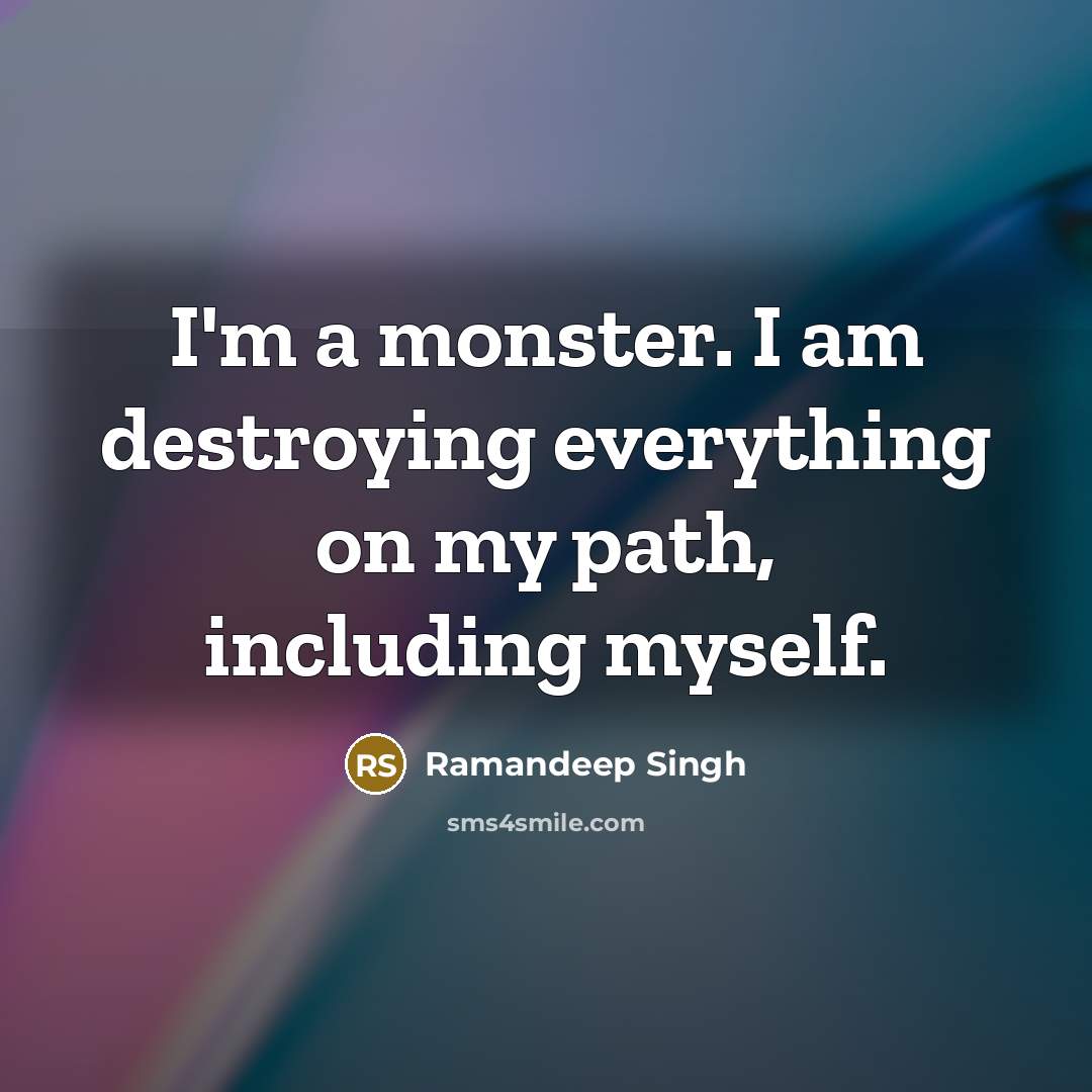 “I'm a monster. I am destroying everything on my path, including myself.” quote by Ramandeep Singh