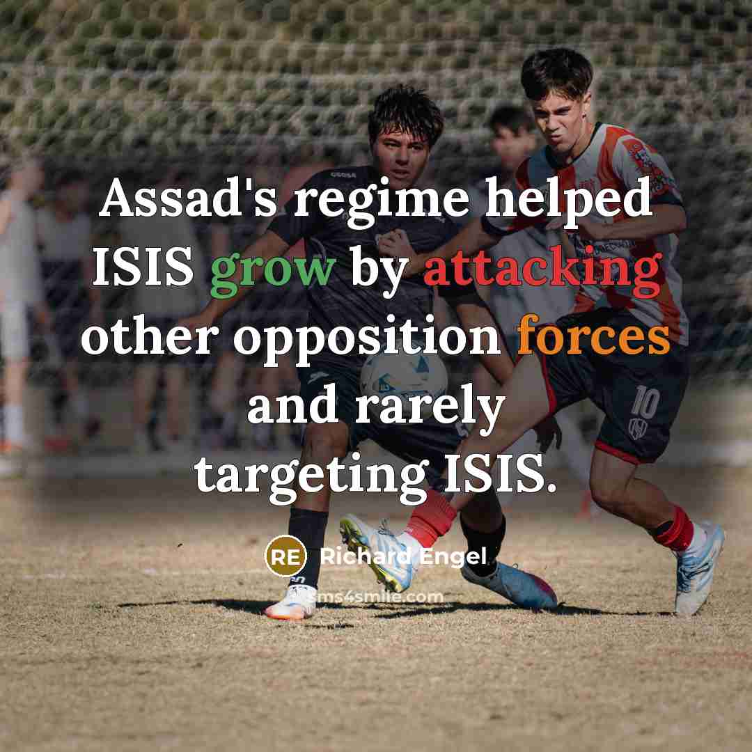 “Assad's regime helped ISIS grow by attacking other opposition forces and rarely targeting ISIS.” quote by Richard Engel