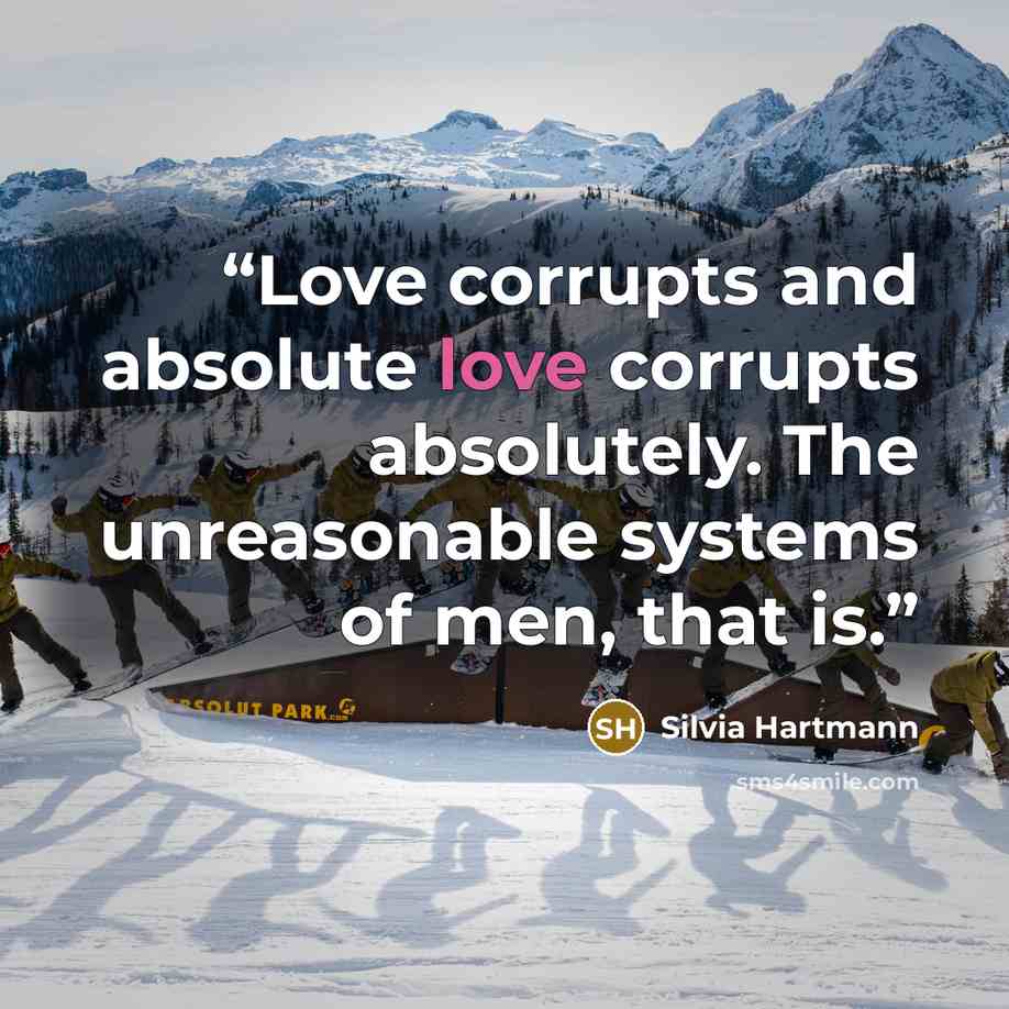 “Love corrupts and absolute love corrupts absolutely. The unreasonable systems of men, that is.” quote by Silvia Hartmann